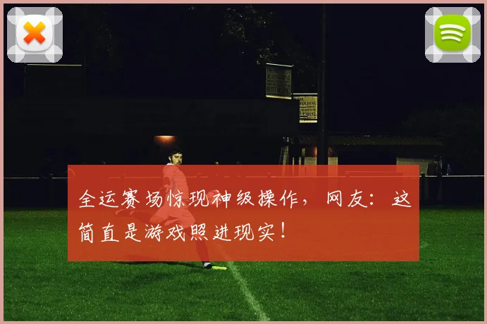 全运赛场惊现神级操作，网友：这简直是游戏照进现实！