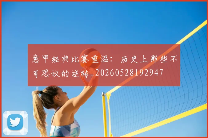 意甲经典比赛重温：历史上那些不可思议的逆转_20260528192947