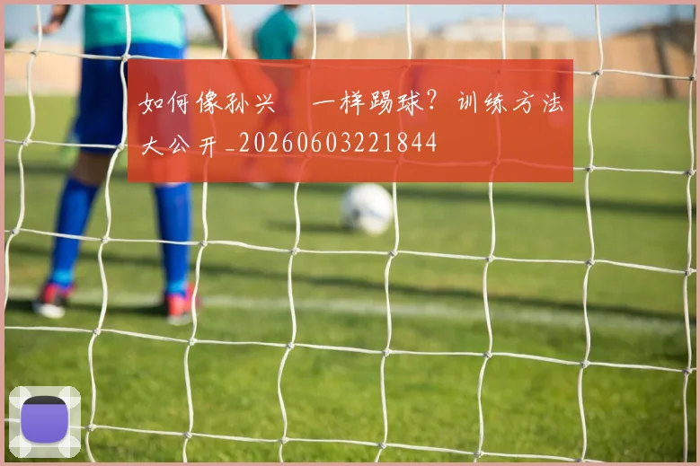 如何像孙兴慜一样踢球？训练方法大公开_20260603221844
