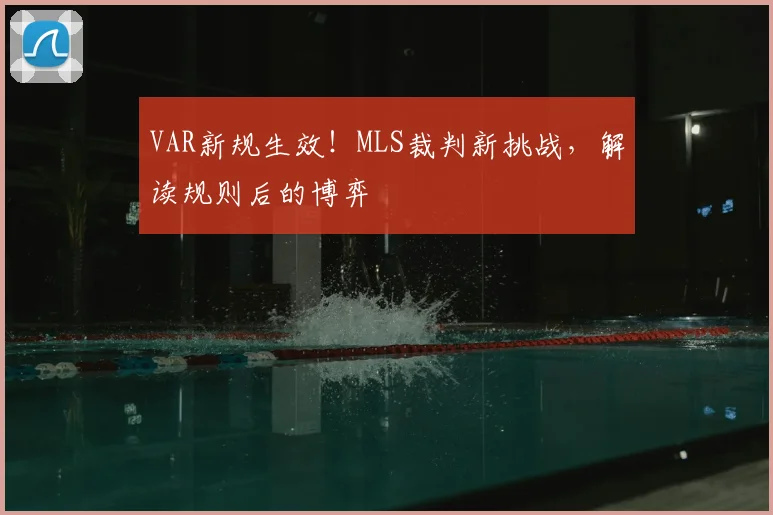 VAR新规生效！MLS裁判新挑战，解读规则后的博弈