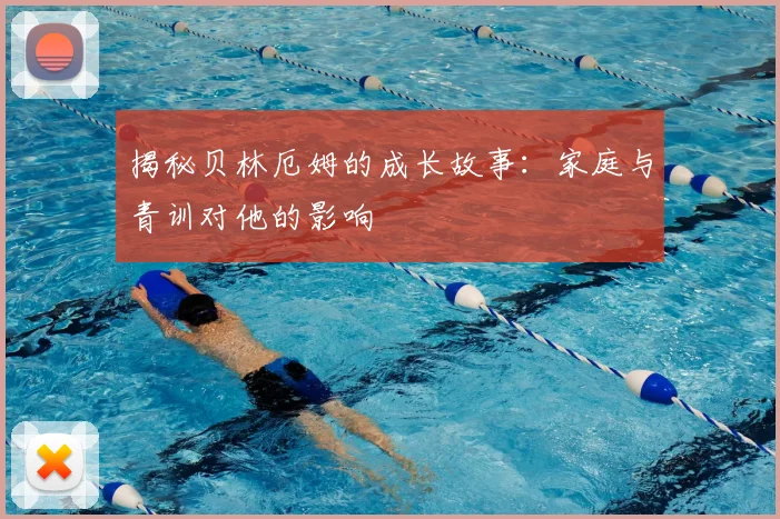 揭秘贝林厄姆的成长故事：家庭与青训对他的影响