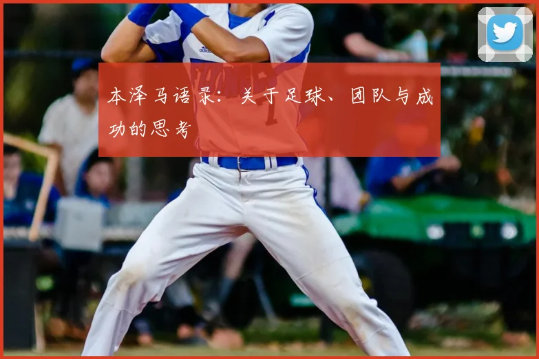 本泽马语录：关于足球、团队与成功的思考
