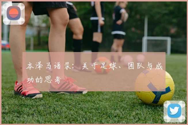 本泽马语录：关于足球、团队与成功的思考