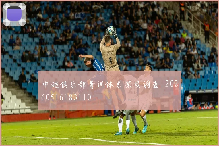 中超俱乐部青训体系深度调查_20260516183110