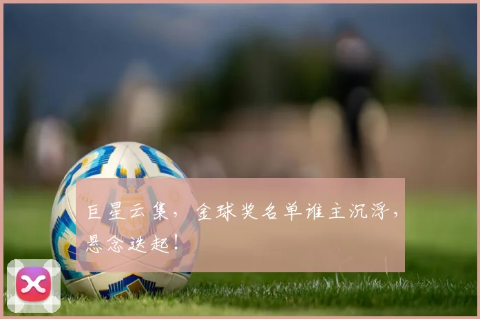 巨星云集，金球奖名单谁主沉浮，悬念迭起！