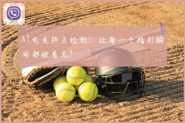 AI电竞热点检测：让每一个精彩瞬间都被看见！