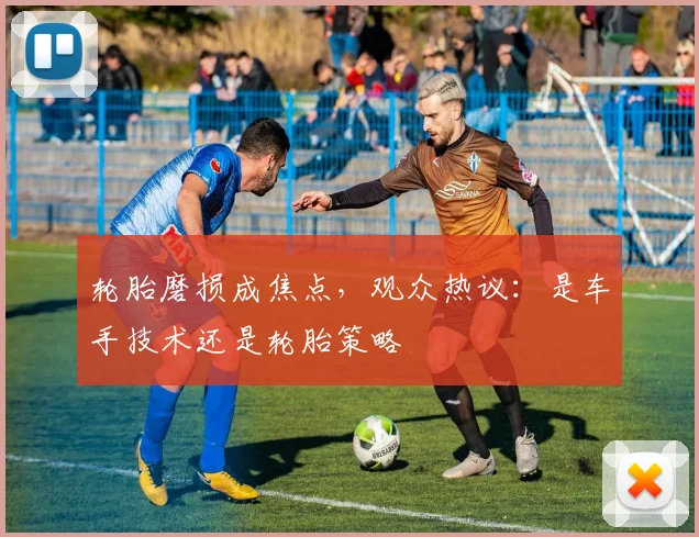 轮胎磨损成焦点，观众热议：是车手技术还是轮胎策略