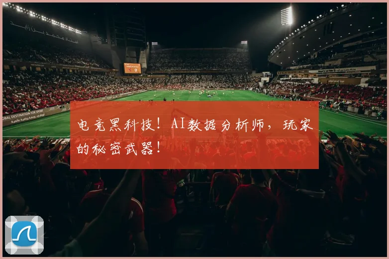 电竞黑科技！AI数据分析师，玩家的秘密武器！