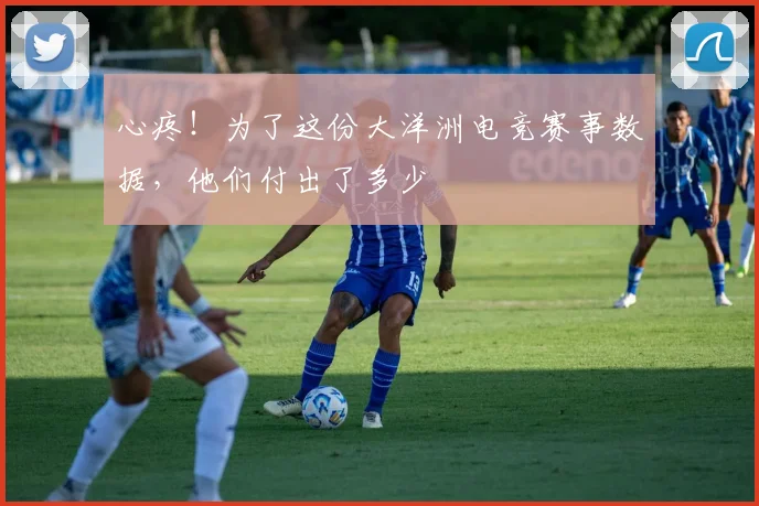 心疼！为了这份大洋洲电竞赛事数据，他们付出了多少
