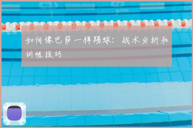 如何像巴萨一样踢球：战术分析和训练技巧