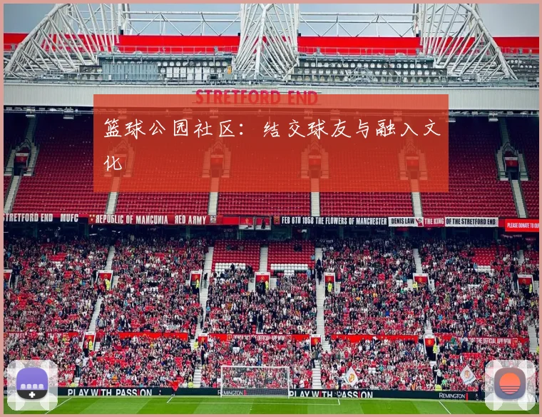 篮球公园社区：结交球友与融入文化