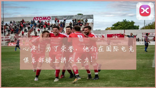 心疼！为了荣誉，他们在国际电竞俱乐部榜上拼尽全力！