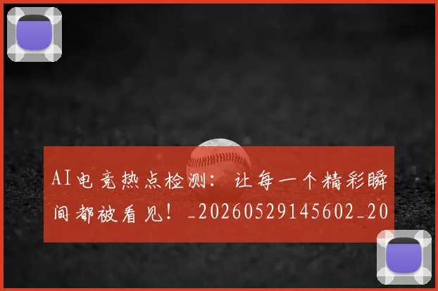 AI电竞热点检测：让每一个精彩瞬间都被看见！_20260529145602_20260702034749