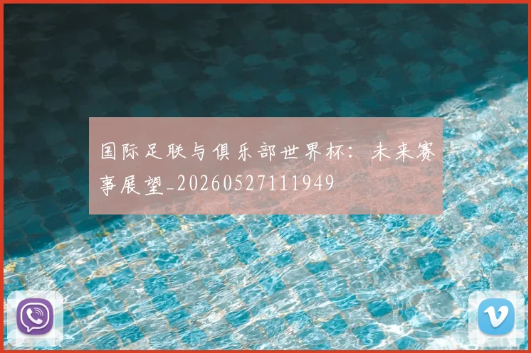 国际足联与俱乐部世界杯：未来赛事展望_20260527111949