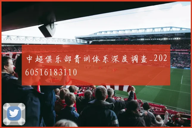 中超俱乐部青训体系深度调查_20260516183110