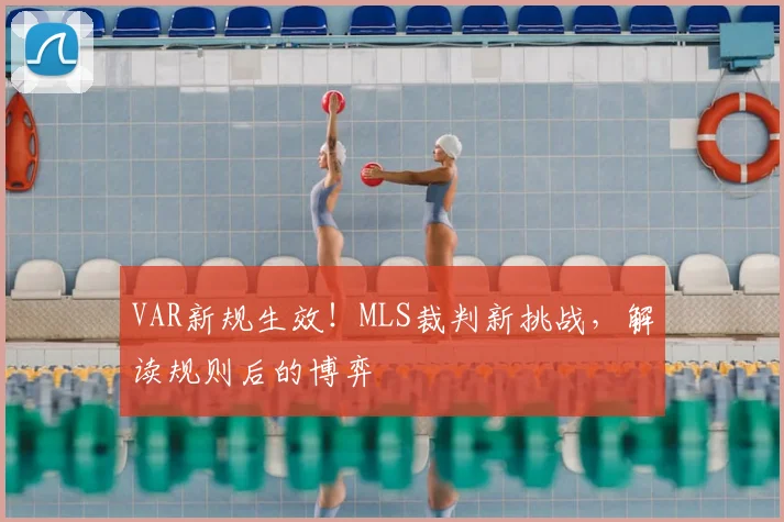 VAR新规生效！MLS裁判新挑战，解读规则后的博弈