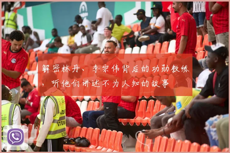 解密林丹、李宗伟背后的功勋教练，听他们讲述不为人知的故事