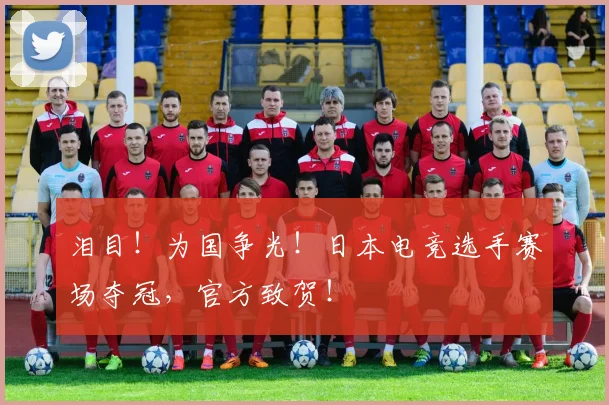 泪目！为国争光！日本电竞选手赛场夺冠，官方致贺！