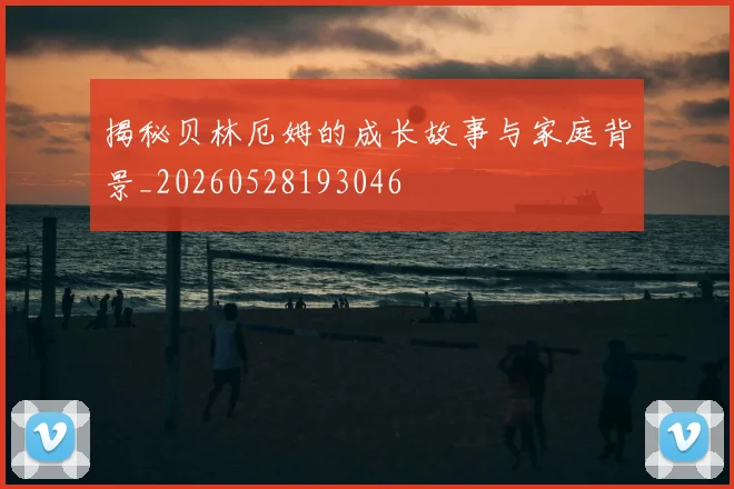 揭秘贝林厄姆的成长故事与家庭背景_20260528193046