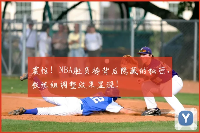 震惊！NBA胜负榜背后隐藏的秘密，教练组调整效果显现！